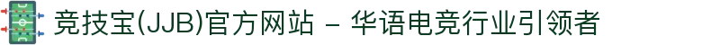竞技宝(JJB)官方网站 - 华语电竞行业引领者