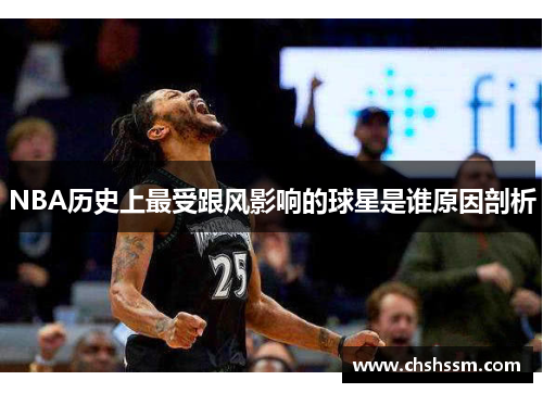 NBA历史上最受跟风影响的球星是谁原因剖析