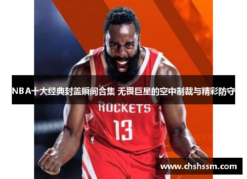 NBA十大经典封盖瞬间合集 无畏巨星的空中制裁与精彩防守