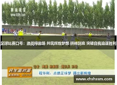 足球比赛口号：激战绿茵场 共筑辉煌梦想 拼搏到底 突破自我追逐胜利