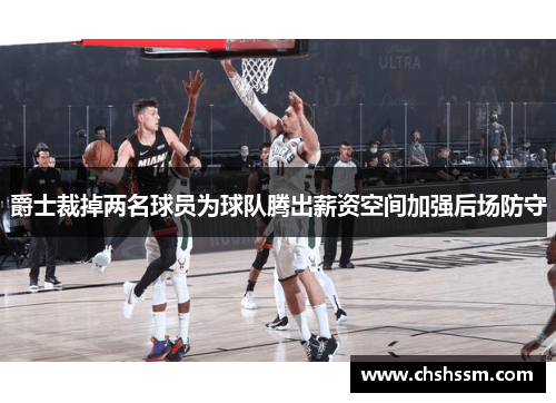 爵士裁掉两名球员为球队腾出薪资空间加强后场防守
