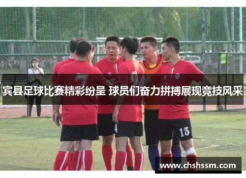 宾县足球比赛精彩纷呈 球员们奋力拼搏展现竞技风采